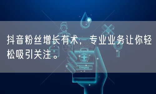 抖音粉丝增长有术，专业业务让你轻松吸引关注。
