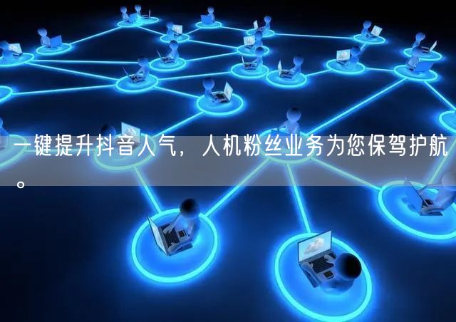 一键提升抖音人气，人机粉丝业务为您保驾护航。