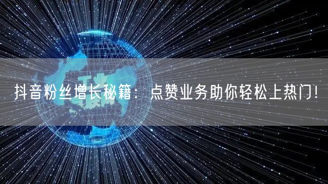 抖音粉丝增长秘籍：点赞业务助你轻松上热门！