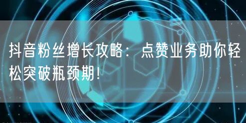 抖音粉丝增长攻略：点赞业务助你轻松突破瓶颈期！