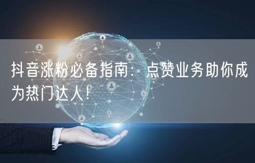 抖音涨粉必备指南：点赞业务助你成为热门达人！