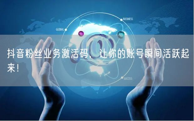 抖音粉丝业务激活码，让你的账号瞬间活跃起