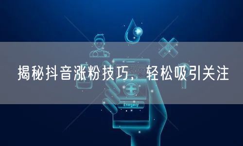 揭秘抖音涨粉技巧，轻松吸引关注