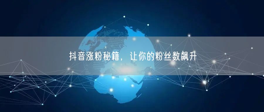 抖音涨粉秘籍，让你的粉丝数飙升