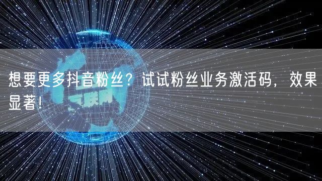 想要更多抖音粉丝？试试粉丝业务激活码，效果显著！