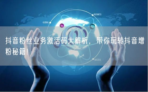 抖音粉丝业务激活码大解析，带你玩转抖音增粉秘籍！