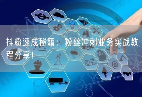 抖粉速成秘籍：粉丝冲刺业务实战教程分享！