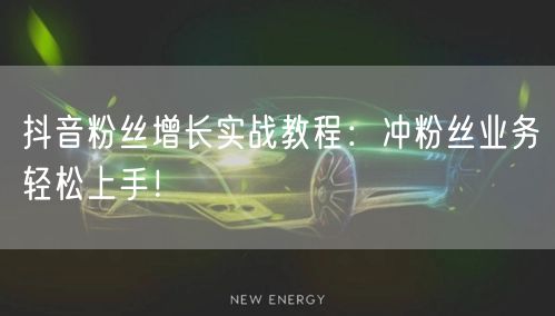 抖音粉丝增长实战教程：冲粉丝业务轻松上手！