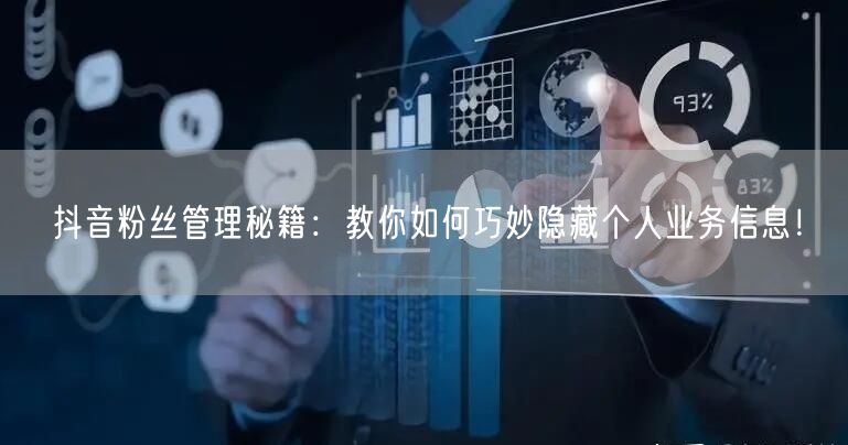抖音粉丝管理秘籍：教你如何巧妙隐藏个人业务信息！