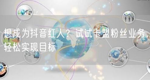 想成为抖音红人？试试卡盟粉丝业务，轻松实现目标