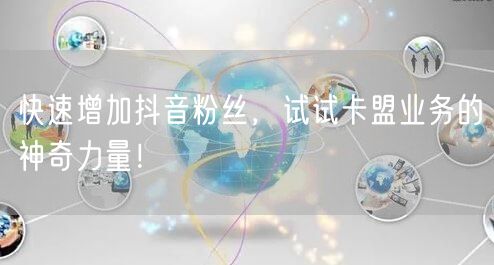 快速增加抖音粉丝，试试卡盟业务的神奇力量！