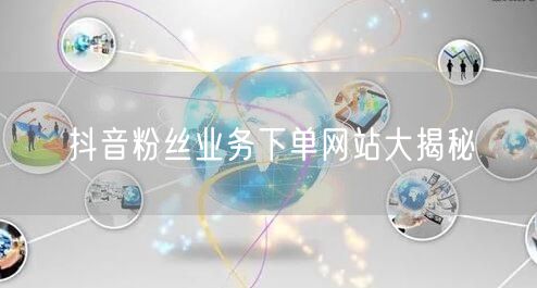 抖音粉丝业务下单网站大揭秘