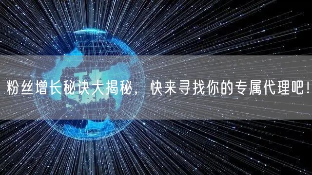 粉丝增长秘诀大揭秘，快来寻找你的专属代理吧！