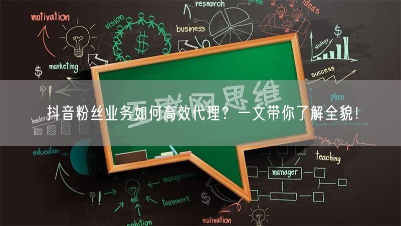 抖音粉丝业务如何高效代理？一文带你了解全貌！