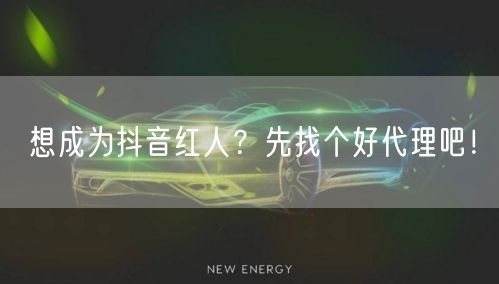 想成为抖音红人？先找个好代理吧！