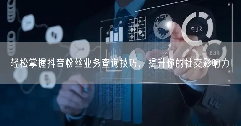 轻松掌握抖音粉丝业务查询技巧，提升你的社交影响力！