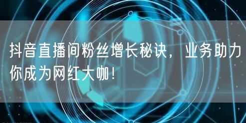 抖音直播间粉丝增长秘诀，业务助力你成为网红大咖！