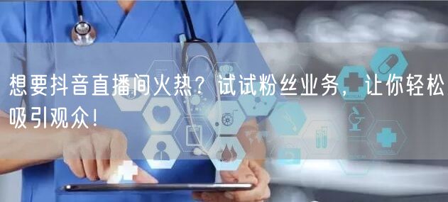 想要抖音直播间火热？试试粉丝业务，让你轻松吸引观众！