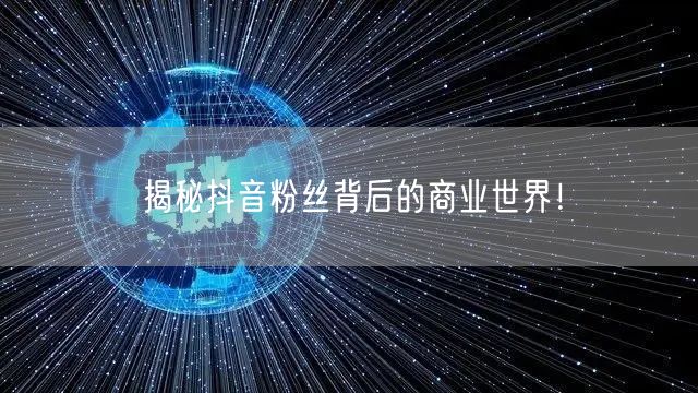 揭秘抖音粉丝背后的商业世界！