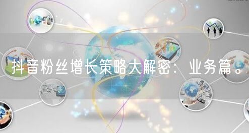抖音粉丝增长策略大解密：业务篇。