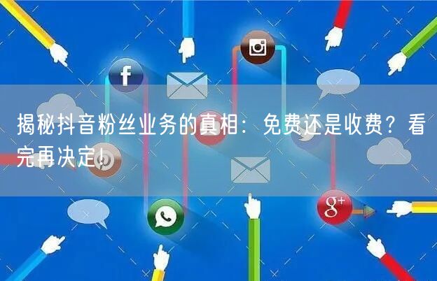 揭秘抖音粉丝业务的真相：免费还是收费？看完再决定！