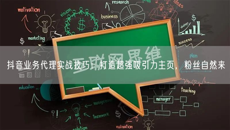抖音业务代理实战技巧：打造超强吸引力主页，粉丝自然来