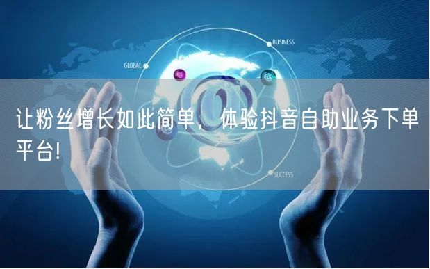 让粉丝增长如此简单，体验抖音自助业务下单平台!