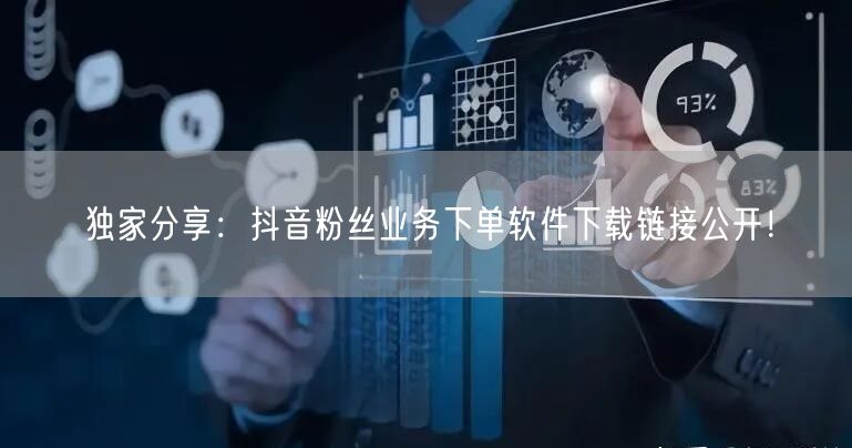 独家分享：抖音粉丝业务下单软件下载链接公开！
