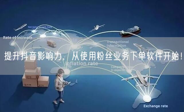 提升抖音影响力，从使用粉丝业务下单软件开始！