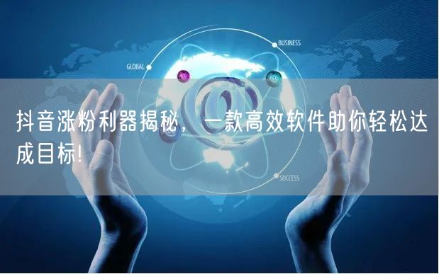 抖音涨粉利器揭秘，一款高效软件助你轻松达成目标!