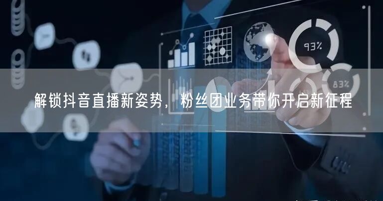 解锁抖音直播新姿势，粉丝团业务带你开启新征程