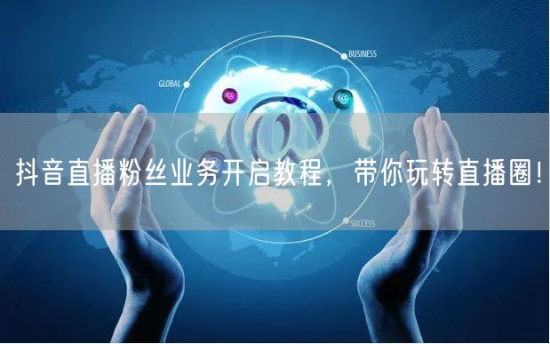 抖音直播粉丝业务开启教程，带你玩转直播圈！