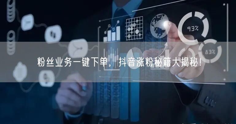 粉丝业务一键下单，抖音涨粉秘籍大揭秘！