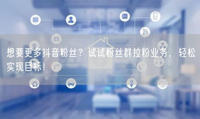 想要更多抖音粉丝？试试粉丝群拉粉业务，轻松实现目标！