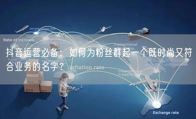 抖音运营必备：如何为粉丝群起一个既时尚又符合业务的名字？