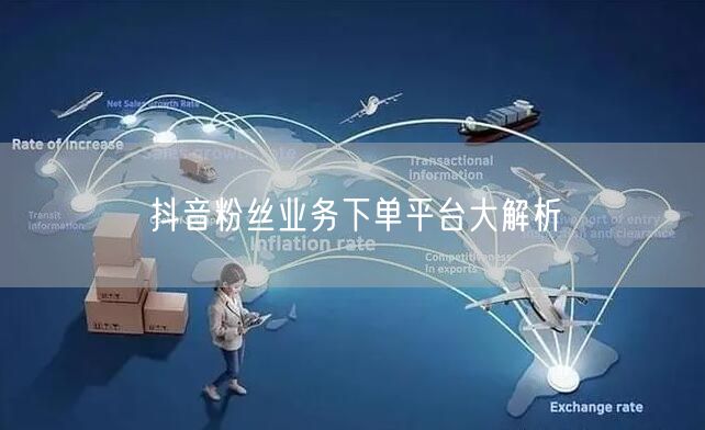 抖音粉丝业务下单平台大解析