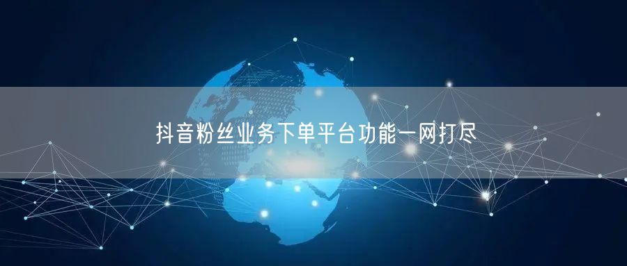 抖音粉丝业务下单平台功能一网打尽