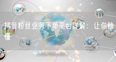 抖音粉丝业务下单平台详解：让你秒懂