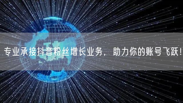 专业承接抖音粉丝增长业务，助力你的账号飞跃！