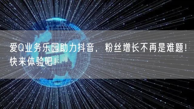 爱Q业务乐园助力抖音，粉丝增长不再是难题！快来体验吧！