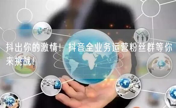 抖出你的激情！抖音全业务运营粉丝群等你来挑战！