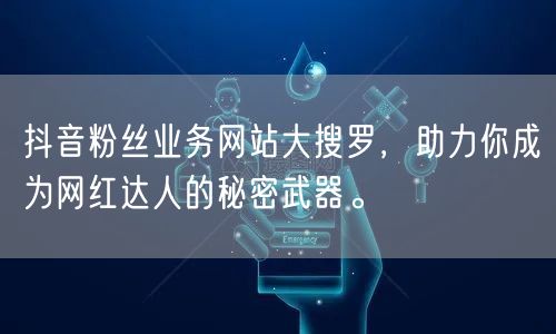 抖音粉丝业务网站大搜罗，助力你成为网红达人的秘密武器。
