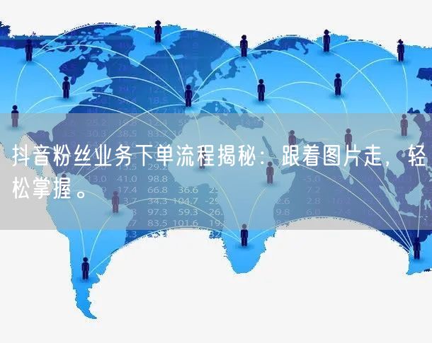 抖音粉丝业务下单流程揭秘：跟着图片走，轻松掌握。