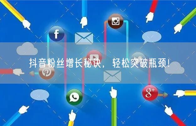 抖音粉丝增长秘诀，轻松突破瓶颈！