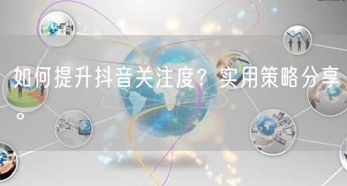 如何提升抖音关注度？实用策略分享。