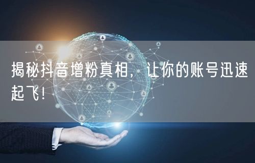 揭秘抖音增粉真相，让你的账号迅速起飞！