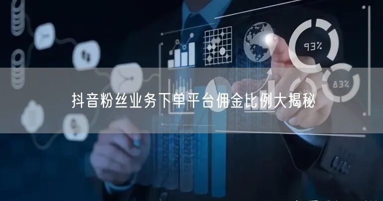 抖音粉丝业务下单平台佣金比例大揭秘