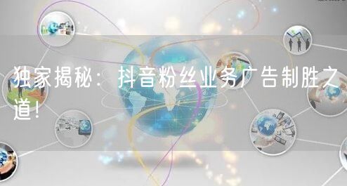 独家揭秘：抖音粉丝业务广告制胜之道！
