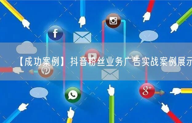 【成功案例】抖音粉丝业务广告实战案例展示！