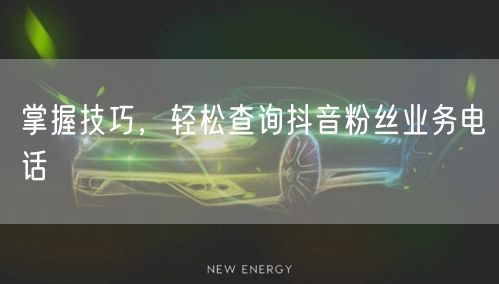 掌握技巧，轻松查询抖音粉丝业务电话